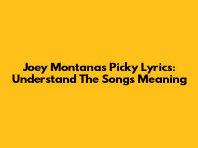 Joey Montana's Picky Lyrics: Understand The Song's Meaning