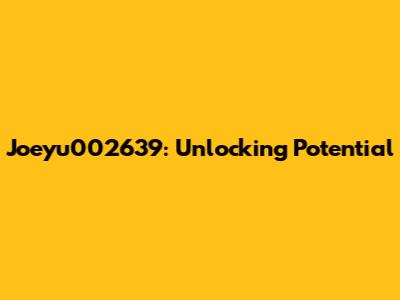 Joeyu002639: Unlocking Potential