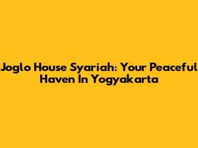 Joglo House Syariah: Your Peaceful Haven In Yogyakarta