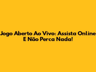 Jogo Aberto Ao Vivo: Assista Online E Não Perca Nada!