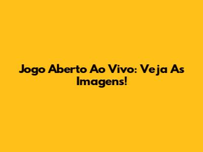 Jogo Aberto Ao Vivo: Veja As Imagens!