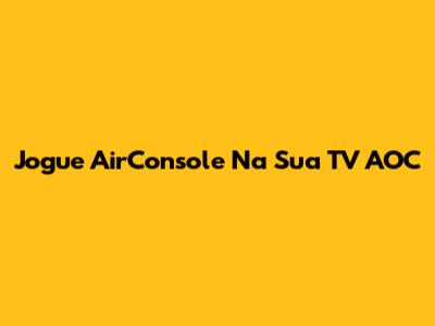 Jogue AirConsole Na Sua TV AOC