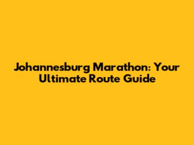 Johannesburg Marathon: Your Ultimate Route Guide
