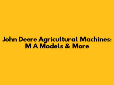 John Deere Agricultural Machines: M A Models & More