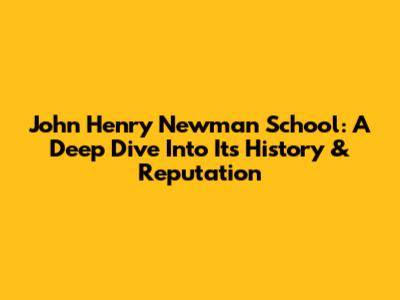 John Henry Newman School: A Deep Dive Into Its History & Reputation