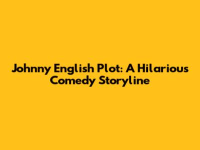 Johnny English Plot: A Hilarious Comedy Storyline