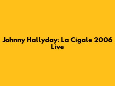 Johnny Hallyday: La Cigale 2006 Live