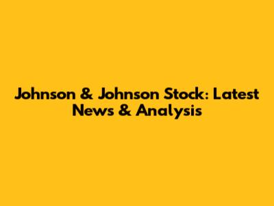 Johnson & Johnson Stock: Latest News & Analysis