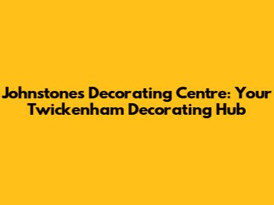 Johnstone's Decorating Centre: Your Twickenham Decorating Hub