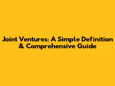 Joint Ventures: A Simple Definition & Comprehensive Guide