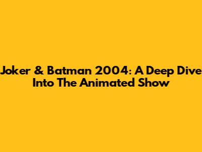 Joker & Batman 2004: A Deep Dive Into The Animated Show