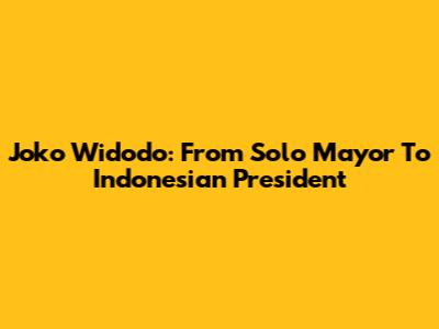 Joko Widodo: From Solo Mayor To Indonesian President