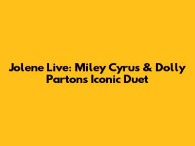 Jolene Live: Miley Cyrus & Dolly Parton's Iconic Duet