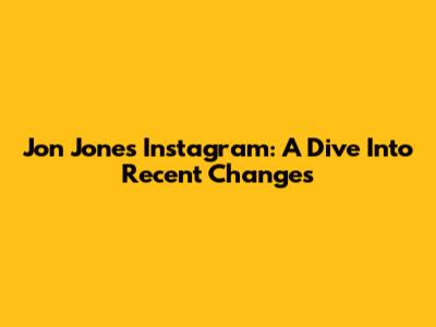 Jon Jones' Instagram: A Dive Into Recent Changes