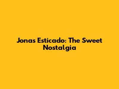 Jonas Esticado: The Sweet Nostalgia