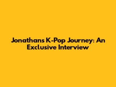 Jonathan's K-Pop Journey: An Exclusive Interview