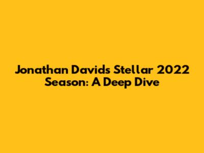 Jonathan David's Stellar 2022 Season: A Deep Dive