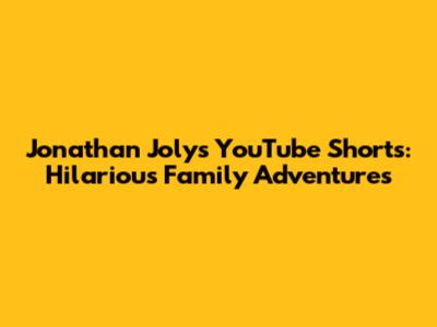 Jonathan Joly's YouTube Shorts: Hilarious Family Adventures