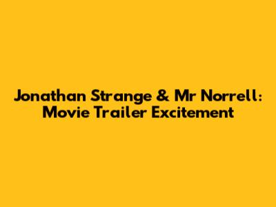 Jonathan Strange & Mr Norrell: Movie Trailer Excitement