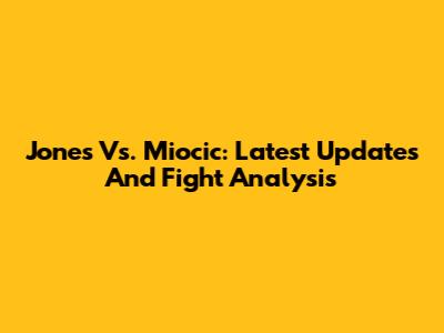 Jones Vs. Miocic: Latest Updates And Fight Analysis