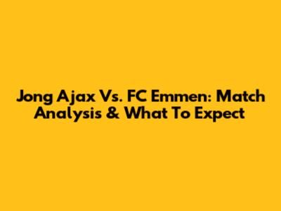 Jong Ajax Vs. FC Emmen: Match Analysis & What To Expect