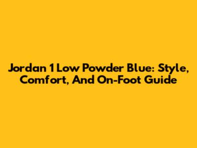 Jordan 1 Low Powder Blue: Style, Comfort, And On-Foot Guide