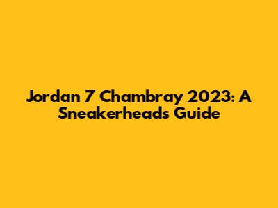 Jordan 7 Chambray 2023: A Sneakerhead's Guide