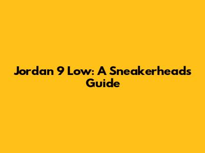 Jordan 9 Low: A Sneakerhead's Guide