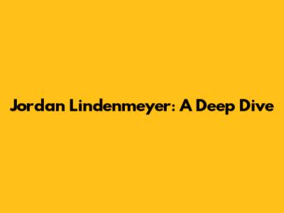 Jordan Lindenmeyer: A Deep Dive