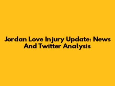 Jordan Love Injury Update: News And Twitter Analysis