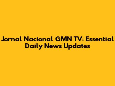 Jornal Nacional GMN TV: Essential Daily News Updates