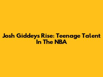 Josh Giddey's Rise: Teenage Talent In The NBA