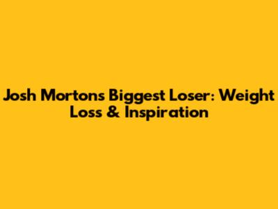 Josh Morton's Biggest Loser: Weight Loss & Inspiration