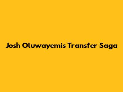 Josh Oluwayemi's Transfer Saga