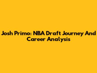 Josh Primo: NBA Draft Journey And Career Analysis