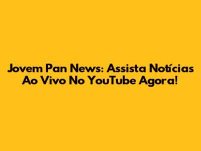 Jovem Pan News: Assista Notícias Ao Vivo No YouTube Agora!