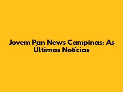 Jovem Pan News Campinas: As Últimas Notícias