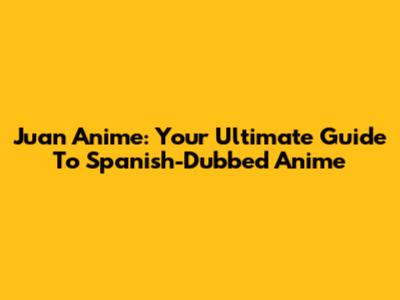 Juan Anime: Your Ultimate Guide To Spanish-Dubbed Anime