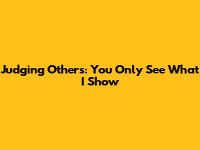 Judging Others: You Only See What I Show