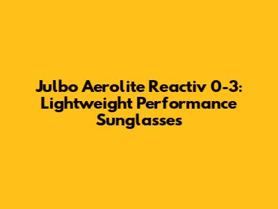 Julbo Aerolite Reactiv 0-3: Lightweight Performance Sunglasses