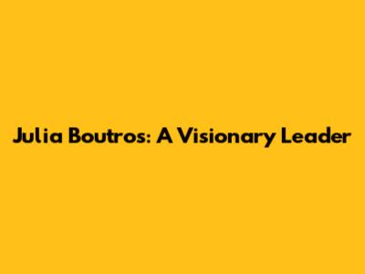 Julia Boutros: A Visionary Leader