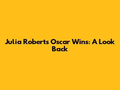 Julia Roberts' Oscar Wins: A Look Back