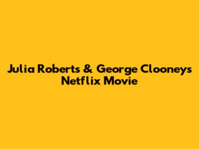 Julia Roberts & George Clooney's Netflix Movie