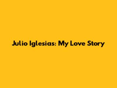 Julio Iglesias: My Love Story