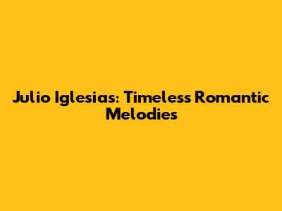 Julio Iglesias: Timeless Romantic Melodies