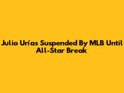 Julio Urías Suspended By MLB Until All-Star Break