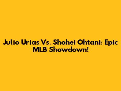 Julio Urias Vs. Shohei Ohtani: Epic MLB Showdown!