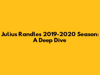 Julius Randle's 2019-2020 Season: A Deep Dive