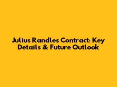 Julius Randle's Contract: Key Details & Future Outlook