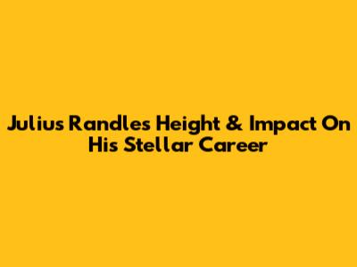 Julius Randle's Height & Impact On His Stellar Career